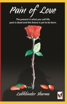 Pain of Love: The present is what you call life, past is dead and the future is yet to born.