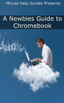Paperback A Newbies Guide to Chromebook: A Beginners Guide to Chrome OS and Cloud Computing Book
