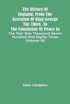 Paperback The History Of England, From The Accession Of King George The Third, To The Conclusion Of Peace In The Year One Thousand Seven Hundred And Eighty-Thre Book