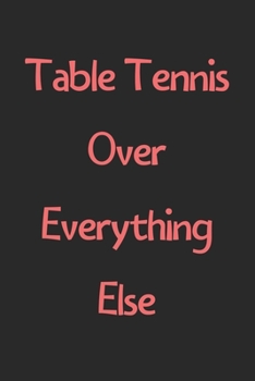 Paperback Table Tennis Over Everything Else: Lined Journal, 120 Pages, 6 x 9, Funny Table Tennis Gift Idea, Black Matte Finish (Table Tennis Over Everything Els Book