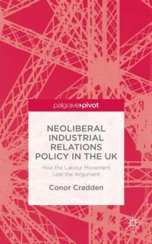Hardcover Neoliberal Industrial Relations Policy in the UK: How the Labour Movement Lost the Argument Book