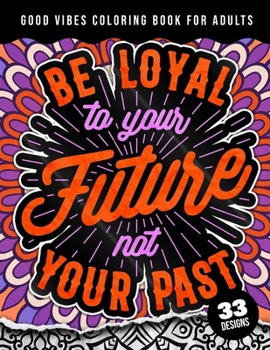 Paperback Be Loyal To Your Future Not Your Past: Good Vibes Coloring Book For Adults: 40 Funny Color Pages for Stress Relief and Relaxation, Matte Cover & 8.5x1 Book