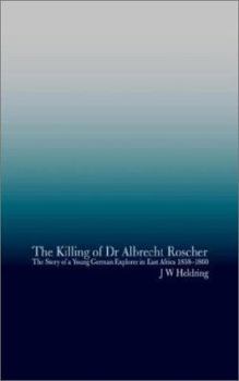 The Killing of Dr. Albrecht Roscher: The Story of a Young German Explorer in East Africa 1858-1860