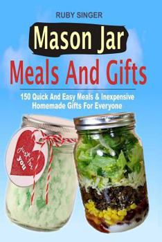 Paperback Mason Jar Meals And Gifts: 150 Quick And Easy Meals & Inexpensive Homemade Gifts For Everyone Book