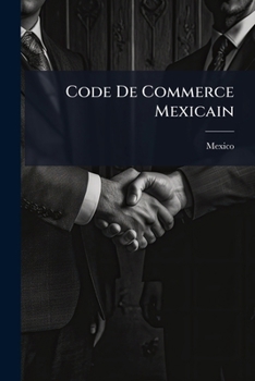 Paperback Code De Commerce Mexicain: Promulgué Le 15 Septembre 1889, Mis En Vigueur Le 1er Janvier 1890... [French] Book