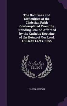 Hardcover The Doctrines and Difficulties of the Christian Faith Contemplated From the Standing Ground Afforded by the Catholic Doctrine of the Being of Our Lord Book