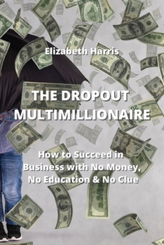 Paperback The Dropout Multimillionaire: How to Succeed in Business with No Money, No Education & No Clue Book