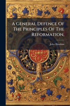 A general defence of the principles of the Reformation, in a letter to the Rev. Joseph Berington. By the Rev. John Hawkins.