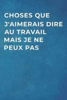 Choses Que J’aimerais Dire Au Travail Mais Je Ne Peux Pas: Carnet De Notes -120 Pages Avec Papier Ligné - Petit Format  (15.24 x 22.86 cm) Cadeau pour Collègue (French Edition)
