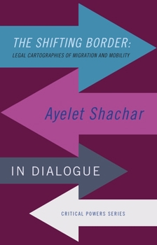 Hardcover The Shifting Border: Legal Cartographies of Migration and Mobility: Ayelet Shachar in Dialogue Book