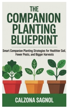 The Companion Planting Blueprint: Smart Companion Planting Strategies for Healthier Soil, Fewer Pests, and Bigger Harvests