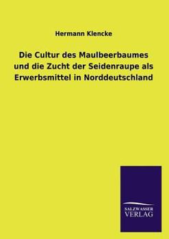 Paperback Die Cultur Des Maulbeerbaumes Und Die Zucht Der Seidenraupe ALS Erwerbsmittel in Norddeutschland [German] Book