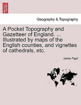 Paperback A Pocket Topography and Gazetteer of England. ... Illustrated by maps of the English counties, and vignettes of cathedrals, etc. Vol. I Book