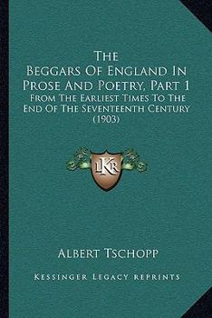 Paperback The Beggars Of England In Prose And Poetry, Part 1: From The Earliest Times To The End Of The Seventeenth Century (1903) Book