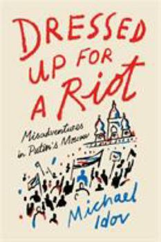 Paperback Dressed Up for a Riot: Misadventures in Putin's Moscow Book