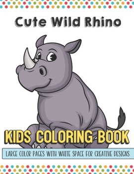 Cute Wild Rhino Kids Coloring Book Large Color Pages With White Space For Creative Designs: Activity Book for Children to Inspire Creativity and ... While at School. Great for Kids of All Ages.
