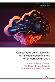 Comparativa de los Servicios en la Nube Predominantes en el Mercado en 2024: Características, Costos, Ventajas y Desventajas de las Plataformas Más Utilizadas (Spanish Edition)