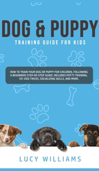 Hardcover Dog & Puppy Training Guide for Kids: How to Train Your Dog or Puppy for Children, Following a Beginners Step-By-Step guide: Includes Potty Training, 1 Book