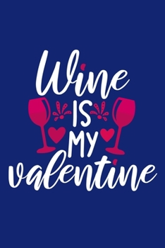 Wine Is My Valentine: Blank Lined Notebook: Wine Lovers Gift Journal 6x9 | 110 Blank  Pages | Plain White Paper | Soft Cover Book