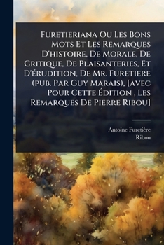 Furetieriana Ou Les Bons Mots Et Les Remarques D'histoire, De Morale, De Critique, De Plaisanteries, Et D'Ã(c)rudition, De Mr. Furetiere (pub. Par Guy ... Remarques De Pierre Ribou] (French Edition)