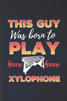 This guy was born to play Xylophone: Funny Blank Lined Music Teacher Lover Notebook/ Journal, Graduation Appreciation Gratitude Thank You Souvenir Gag Gift, Fashionable Graphic 110 Pages