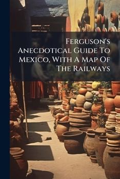 Paperback Ferguson's Anecdotical Guide To Mexico, With A Map Of The Railways Book