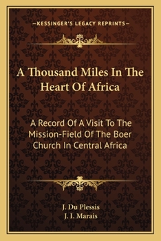 A Thousand Miles in the Heart of Africa: A Record of a Visit to the Mission-Field of the Boer Church in Central Africa (Classic Reprint)