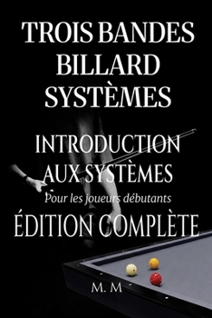 Trois Bandes Billard Systèmes – Introduction Aux Systèmes - Édition Complète: Guide Complet pour Quiconque Souhaite Apprendre les Systèmes de Billard 3 Bandes (French Edition)