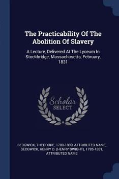 Paperback The Practicability Of The Abolition Of Slavery: A Lecture, Delivered At The Lyceum In Stockbridge, Massachusetts, February, 1831 Book