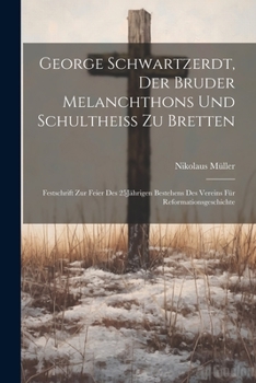 Paperback George Schwartzerdt, Der Bruder Melanchthons Und Schultheiss Zu Bretten: Festschrift Zur Feier Des 25Jährigen Bestehens Des Vereins Für Reformationsge [German] Book