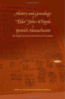 History and Genealogy of "Elder" John Whipple of Ipswich, Massachusetts His English Ancestors and American Descendants
