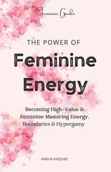 Paperback The Power of Feminine Energy: Becoming High-Value & Feminine: Mastering Energy, Boundaries & Hypergamy Book