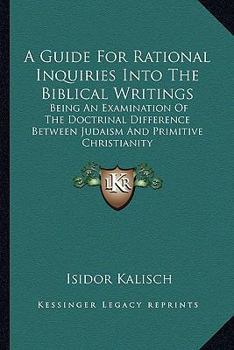 Paperback A Guide For Rational Inquiries Into The Biblical Writings: Being An Examination Of The Doctrinal Difference Between Judaism And Primitive Christianity Book