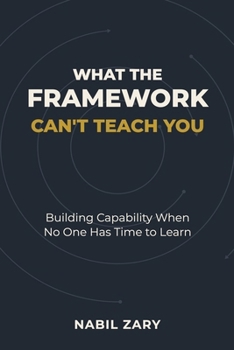 Paperback What the Framework Can't Teach You: Building Capability When No One Has Time to Learn Book