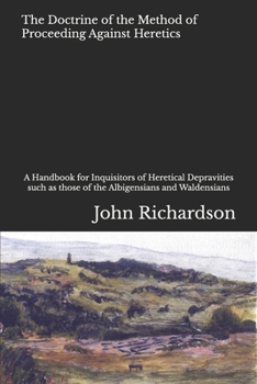 Paperback The Doctrine of the Method of Proceeding Against Heretics: A Handbook for Inquisitors of Heretical Depravities such as those of the Albigensians and W Book