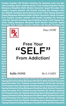 Free Your "SELF" From Addiction!: A Practical Guide to Stopping Alcohol, Drug, Gambling, and Smoking Addictions — Starting Today