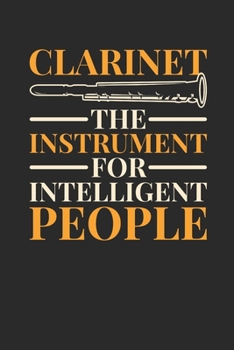 Clarinet The Instrument For Intelligent People: Clarinets Notebook, Dotted Bullet (6" x 9" - 120 pages ~ Musical Instruments Themed Notebook for Daily Journal, Diary, and Gift
