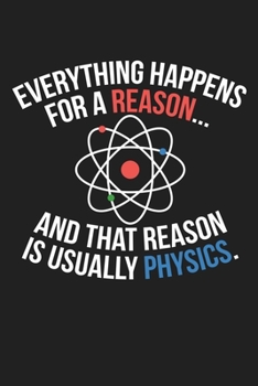Everything Happens For A Reason And That Reason Is Usually Physics: Funny Science and Science Humor Chemistry. Great Gift for Teachers Professors and Students