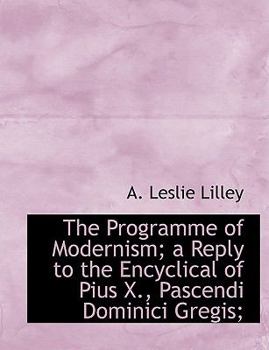 The Programme of Modernism; a Reply to the Encyclical of Pius X , Pascendi Dominici Gregis;