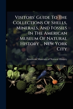Visitors' Guide To The Collections Of Shells, Minerals, And Fossils In The American Museum Of Natural History ... New York City