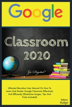 Paperback Google Classroom: 2020 Ultimate Education User Manual On How To Learn And Master Google Classroom Effectively And Efficiently (Illustrat Book