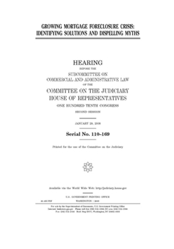Growing mortgage foreclosure crisis  : identifying solutions and dispelling myths : hearing before the Subcommittee on Commercial and Administrative ... One Hundred Tenth Congress, second sessio