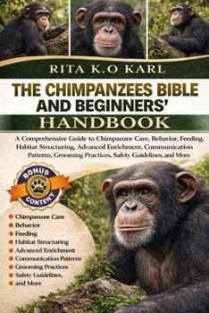 Paperback Chimpanzees Bible and Beginners' Handbook: A Comprehensive Guide to Chimpanzee Care, Behavior, Feeding, Habitat Structuring, Advanced Enrichment, Comm Book