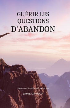 Paperback Guérir Les Questions d'Abandon: Libérez-vous du passé pour exister seul [French] Book