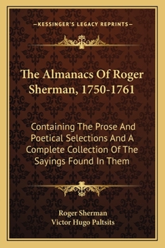 Paperback The Almanacs Of Roger Sherman, 1750-1761: Containing The Prose And Poetical Selections And A Complete Collection Of The Sayings Found In Them Book