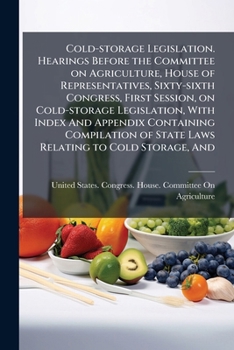 Cold-storage legislation. Hearings before the Committee on agriculture, House of representatives, Sixty-sixth Congress, first session, on cold-storage ... of state laws relating to cold storage, and