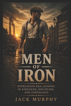 Paperback Men of Iron: Depression Era Lessons In Strength, Discipline, and Endurance Book