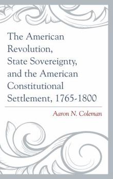 Hardcover The American Revolution, State Sovereignty, and the American Constitutional Settlement, 1765-1800 Book