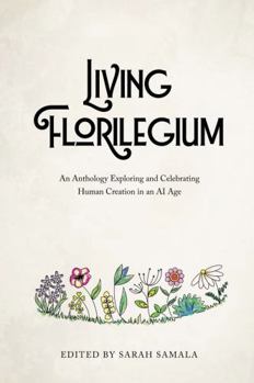 Living Florilegium : An Anthology Exploring and Celebrating Human Creation in an AI Age