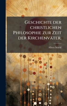 Geschichte der christlichen Philosophie zur Zeit der Kirchenväter. (German Edition)